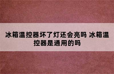 冰箱温控器坏了灯还会亮吗 冰箱温控器是通用的吗